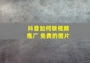 抖音如何做视频推广 免费的图片